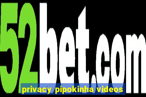 privacy pipokinha videos